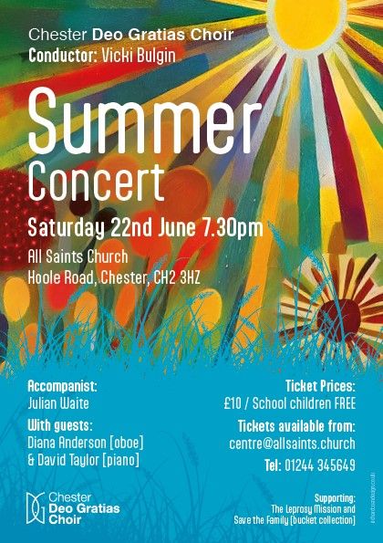 May be an image of text that says "Chester Deo Gratias Choir Conductor: Vicki Bulgin Summer Concert Saturday 22nd June 7.30pm All Saints Church Hoole Road, Chester, CH2 3HZ Accompanist: Julian Waite With guests: Diana Anderson [oboe] & David Taylor [piano] Ticket Prices: €10 / School children FREE Tickets auailable from: centre@allsaints.church Tel: 01244 345649 D Deo Gratias Chester Choir Supporting: The Leprosy Mission and Save the Family bucket collection]"